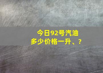 今日92号汽油多少价格一升、?