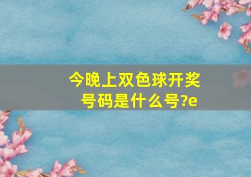 今晚上双色球开奖号码是什么号?e