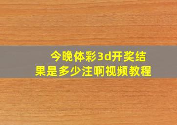 今晚体彩3d开奖结果是多少注啊视频教程