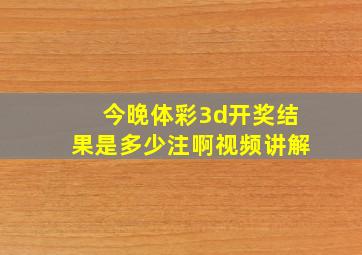 今晚体彩3d开奖结果是多少注啊视频讲解