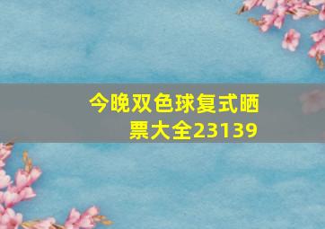 今晚双色球复式晒票大全23139