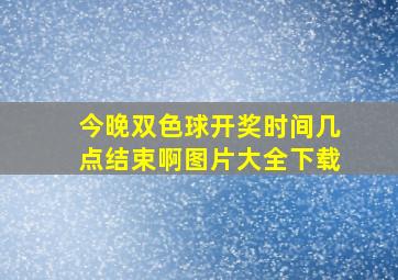 今晚双色球开奖时间几点结束啊图片大全下载