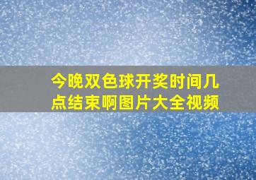 今晚双色球开奖时间几点结束啊图片大全视频