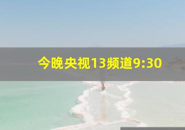 今晚央视13频道9:30