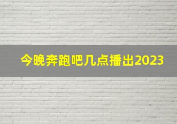 今晚奔跑吧几点播出2023