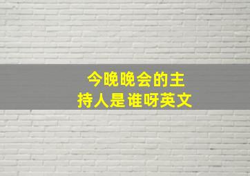 今晚晚会的主持人是谁呀英文