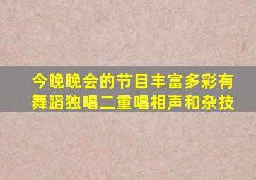 今晚晚会的节目丰富多彩有舞蹈独唱二重唱相声和杂技