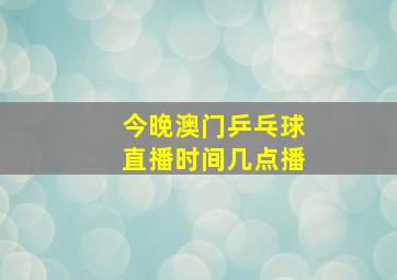 今晚澳门乒乓球直播时间几点播