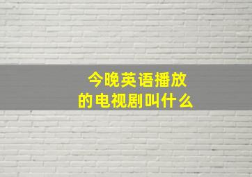 今晚英语播放的电视剧叫什么