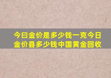 今曰金价是多少钱一克今日金价县多少钱中国黄金回收