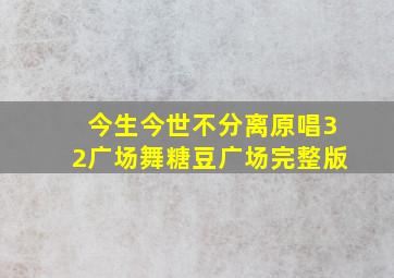 今生今世不分离原唱32广场舞糖豆广场完整版