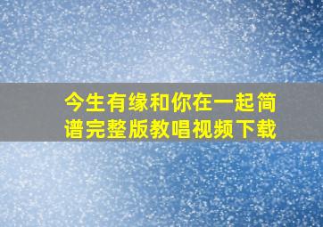 今生有缘和你在一起简谱完整版教唱视频下载