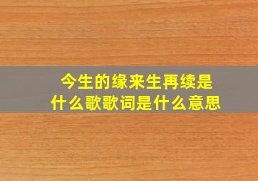 今生的缘来生再续是什么歌歌词是什么意思