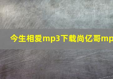 今生相爱mp3下载尚亿哥mp3