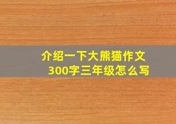 介绍一下大熊猫作文300字三年级怎么写