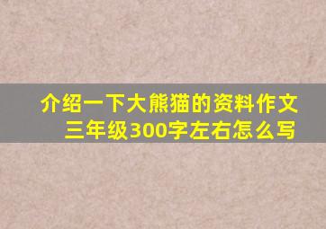 介绍一下大熊猫的资料作文三年级300字左右怎么写