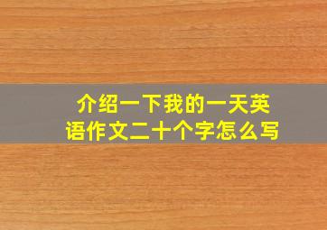 介绍一下我的一天英语作文二十个字怎么写