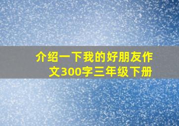 介绍一下我的好朋友作文300字三年级下册