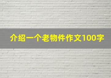 介绍一个老物件作文100字