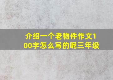 介绍一个老物件作文100字怎么写的呢三年级