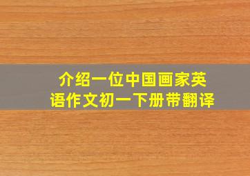 介绍一位中国画家英语作文初一下册带翻译