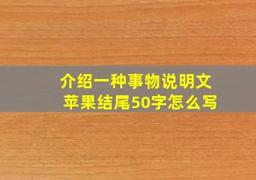 介绍一种事物说明文苹果结尾50字怎么写