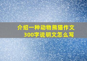 介绍一种动物熊猫作文300字说明文怎么写