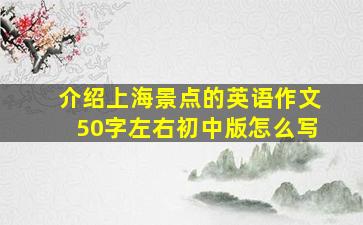 介绍上海景点的英语作文50字左右初中版怎么写