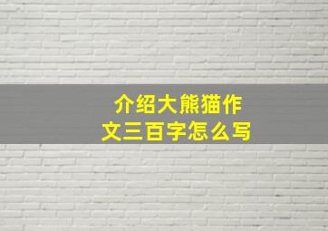 介绍大熊猫作文三百字怎么写