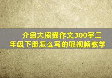 介绍大熊猫作文300字三年级下册怎么写的呢视频教学