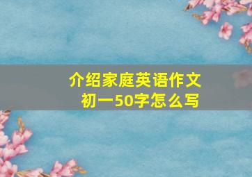 介绍家庭英语作文初一50字怎么写