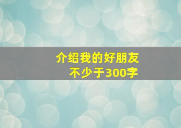 介绍我的好朋友不少于300字