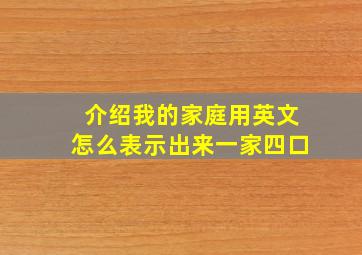 介绍我的家庭用英文怎么表示出来一家四口