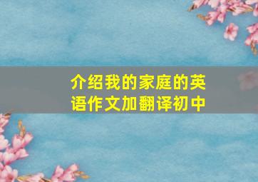 介绍我的家庭的英语作文加翻译初中