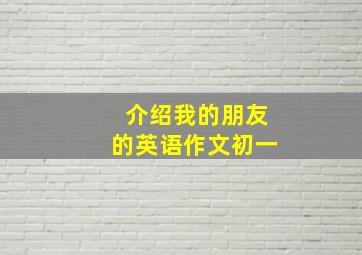 介绍我的朋友的英语作文初一