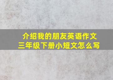 介绍我的朋友英语作文三年级下册小短文怎么写