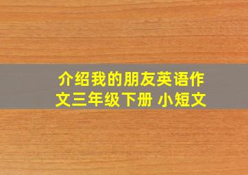 介绍我的朋友英语作文三年级下册 小短文