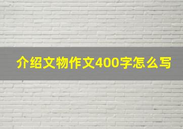 介绍文物作文400字怎么写