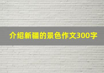 介绍新疆的景色作文300字