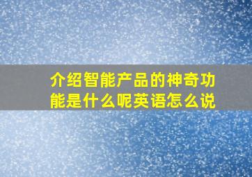 介绍智能产品的神奇功能是什么呢英语怎么说