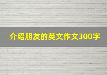 介绍朋友的英文作文300字