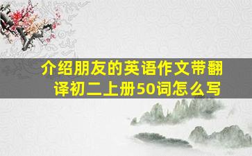 介绍朋友的英语作文带翻译初二上册50词怎么写