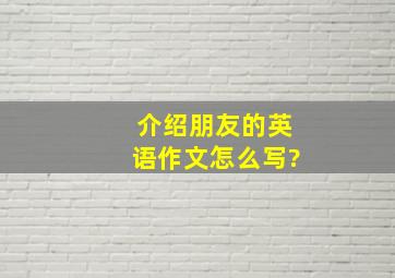 介绍朋友的英语作文怎么写?