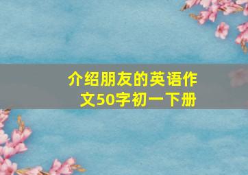 介绍朋友的英语作文50字初一下册