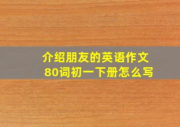 介绍朋友的英语作文80词初一下册怎么写