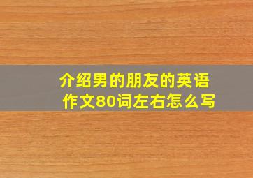 介绍男的朋友的英语作文80词左右怎么写