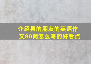 介绍男的朋友的英语作文80词怎么写的好看点