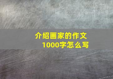 介绍画家的作文1000字怎么写