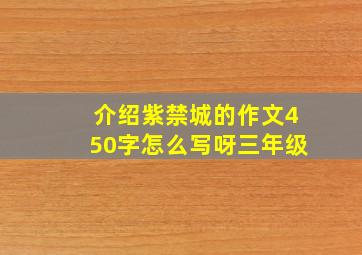 介绍紫禁城的作文450字怎么写呀三年级