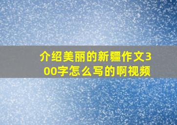 介绍美丽的新疆作文300字怎么写的啊视频